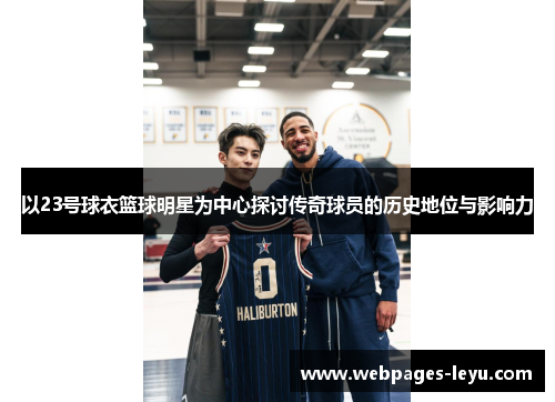 以23号球衣篮球明星为中心探讨传奇球员的历史地位与影响力
