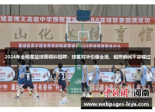 2024年全明星篮球赛精彩回顾：球星对决引爆全场，超燃瞬间不容错过