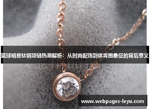 篮球明星钛钢项链热潮解析：从时尚配饰到体育圈象征的背后意义
